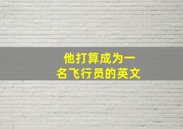 他打算成为一名飞行员的英文