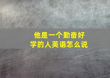 他是一个勤奋好学的人英语怎么说