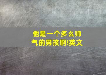 他是一个多么帅气的男孩啊!英文