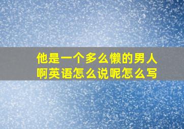 他是一个多么懒的男人啊英语怎么说呢怎么写