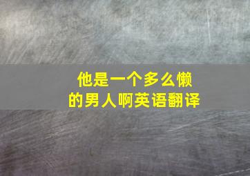 他是一个多么懒的男人啊英语翻译