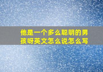 他是一个多么聪明的男孩呀英文怎么说怎么写