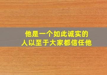 他是一个如此诚实的人以至于大家都信任他