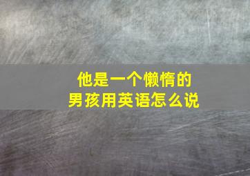 他是一个懒惰的男孩用英语怎么说