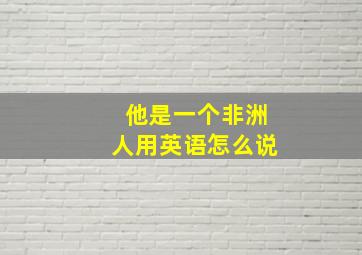 他是一个非洲人用英语怎么说