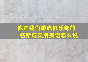 他是我们游泳俱乐部的一名新成员用英语怎么说