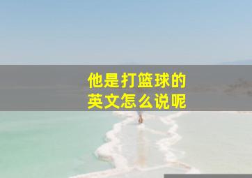 他是打篮球的英文怎么说呢