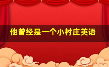 他曾经是一个小村庄英语