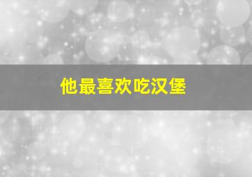 他最喜欢吃汉堡