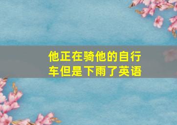 他正在骑他的自行车但是下雨了英语