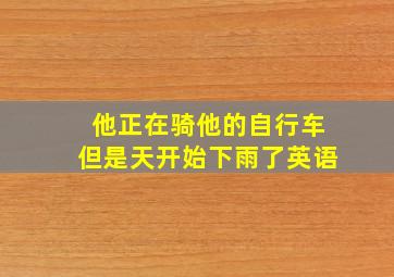 他正在骑他的自行车但是天开始下雨了英语