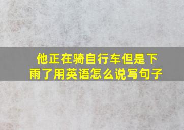 他正在骑自行车但是下雨了用英语怎么说写句子