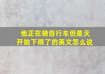 他正在骑自行车但是天开始下雨了的英文怎么说