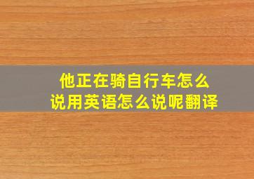 他正在骑自行车怎么说用英语怎么说呢翻译