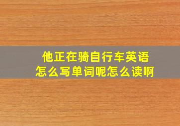 他正在骑自行车英语怎么写单词呢怎么读啊