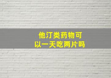 他汀类药物可以一天吃两片吗