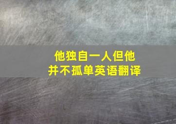 他独自一人但他并不孤单英语翻译