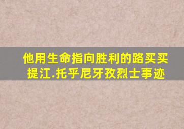 他用生命指向胜利的路买买提江.托乎尼牙孜烈士事迹