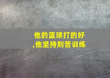 他的篮球打的好,他坚持刻苦训练