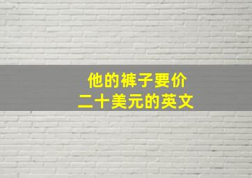 他的裤子要价二十美元的英文