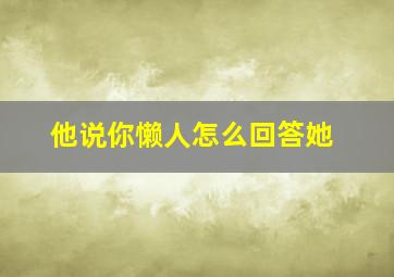 他说你懒人怎么回答她