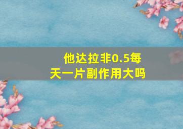 他达拉非0.5每天一片副作用大吗