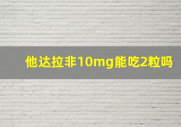 他达拉非10mg能吃2粒吗