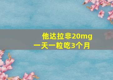 他达拉非20mg一天一粒吃3个月