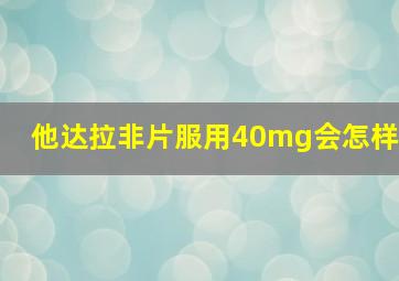 他达拉非片服用40mg会怎样