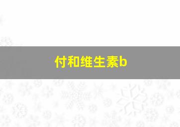 付和维生素b