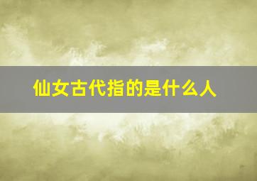 仙女古代指的是什么人