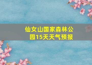 仙女山国家森林公园15天天气预报