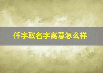 仟字取名字寓意怎么样