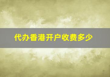 代办香港开户收费多少