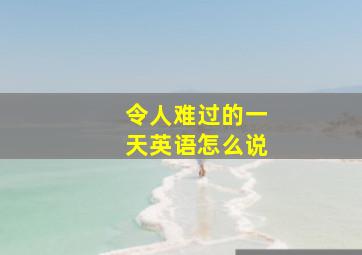 令人难过的一天英语怎么说