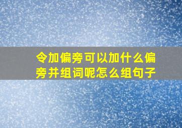 令加偏旁可以加什么偏旁并组词呢怎么组句子