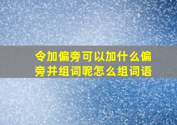 令加偏旁可以加什么偏旁并组词呢怎么组词语