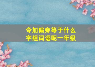 令加偏旁等于什么字组词语呢一年级