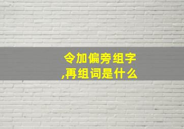 令加偏旁组字,再组词是什么