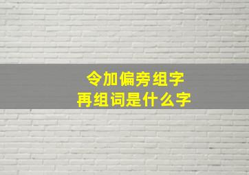 令加偏旁组字再组词是什么字