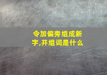 令加偏旁组成新字,并组词是什么