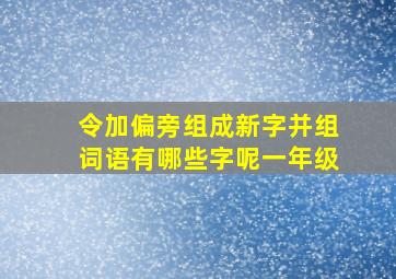 令加偏旁组成新字并组词语有哪些字呢一年级