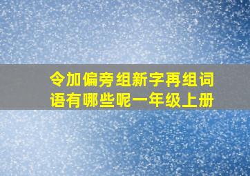 令加偏旁组新字再组词语有哪些呢一年级上册