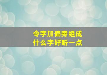 令字加偏旁组成什么字好听一点