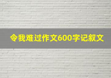 令我难过作文600字记叙文