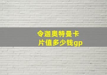 令迦奥特曼卡片值多少钱gp