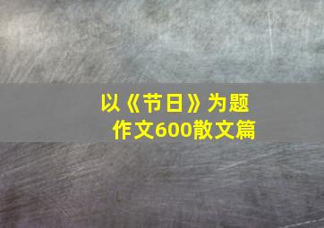 以《节日》为题作文600散文篇