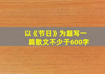 以《节日》为题写一篇散文不少于600字