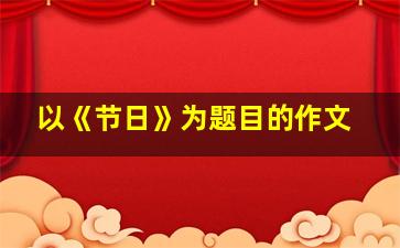 以《节日》为题目的作文