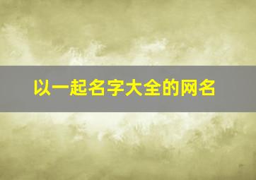 以一起名字大全的网名